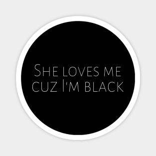She Loves Me Cuz I'm Black Anti-Racism Black Pride Motivation Inspiration Freedom Open Minded Man's & Woman's Magnet